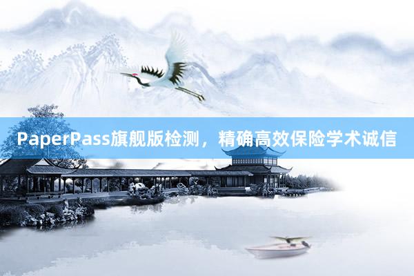 PaperPass旗舰版检测，精确高效保险学术诚信