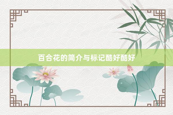 百合花的简介与标记酷好酷好