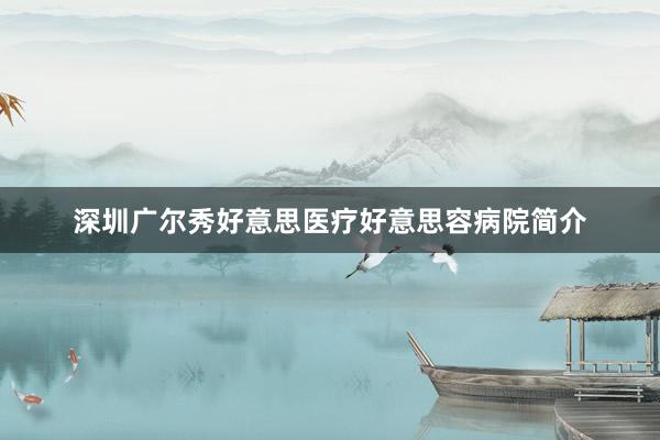 深圳广尔秀好意思医疗好意思容病院简介