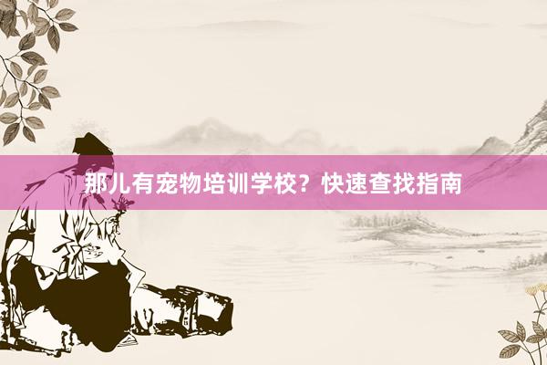 那儿有宠物培训学校?快速查找指南